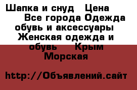 Шапка и снуд › Цена ­ 2 500 - Все города Одежда, обувь и аксессуары » Женская одежда и обувь   . Крым,Морская